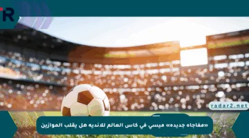 «مفاجأة جديدة» ميسي في كأس العالم للأندية هل يقلب الموازين